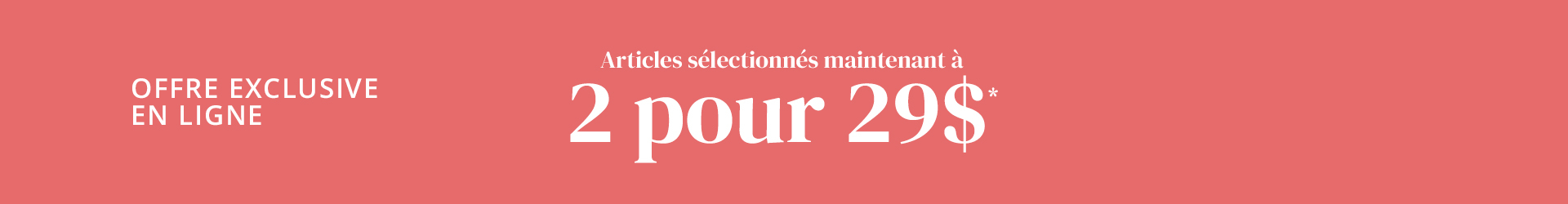 Offre exclusive en ligne 2 pour 29$