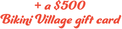a $500 Bikini Village gift card to fill your suitcase with Kulani Kinis. 