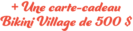 Une carte-cadeau Bikini Village de 500 $ pour remplir ta valise de Kulani Kinis. 