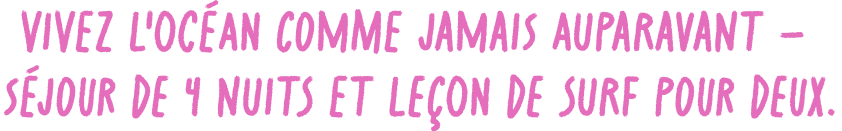 Vivez l'océan comme jamais auparavant —
Séjour de 4 nuits et leçon de surf pour deux.