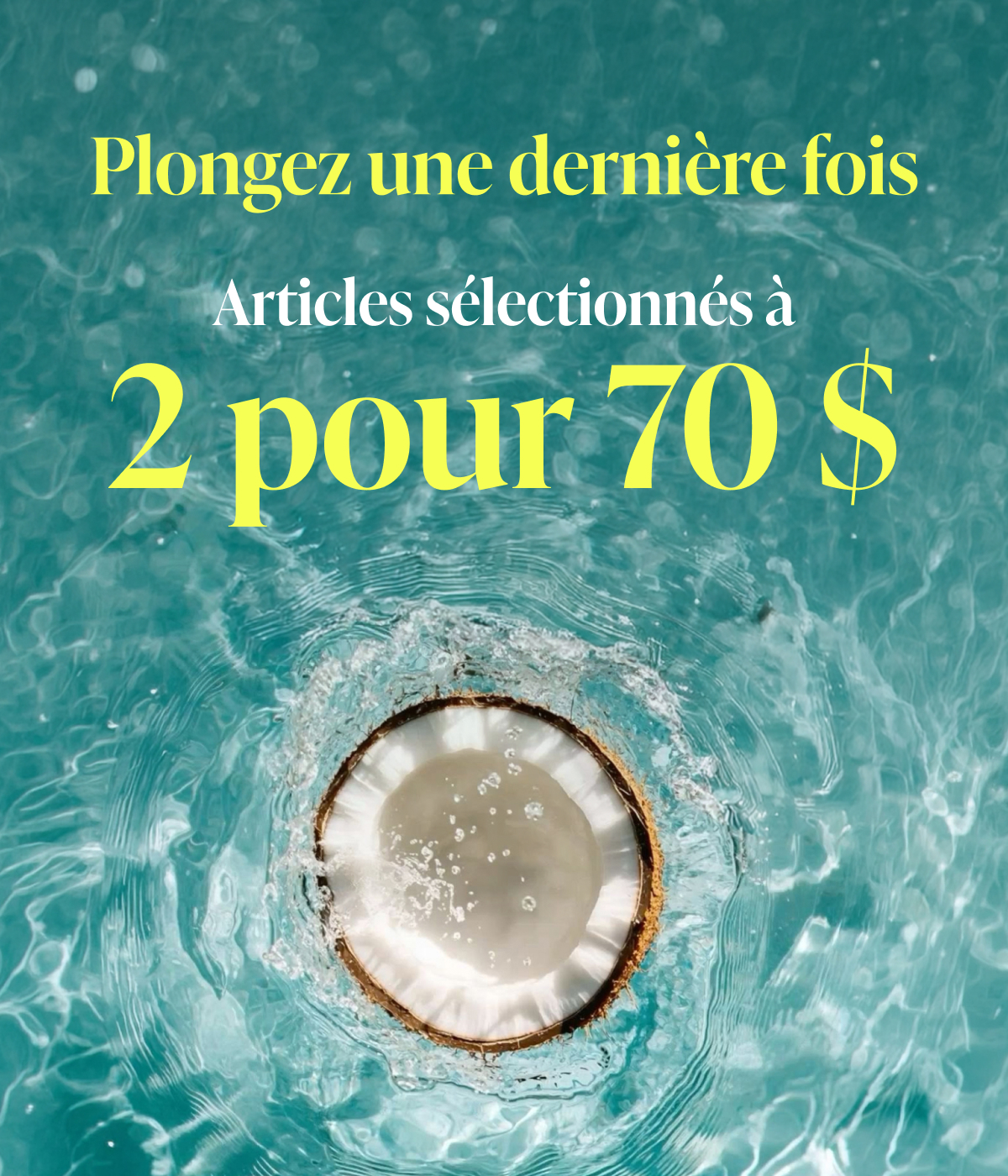 Plongez une dernière fois : 2 pour 70 $